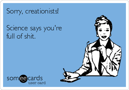 Image is an e-card with a drawing of a professional woman writing in a notepad and removing her glasses. Caption says, "Sorry, creationists! Science says you're full of shit."