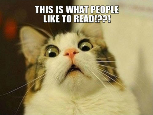 Image shows a cat that looks startled and horrified. Caption says, "This is what people like to read!?!?!"