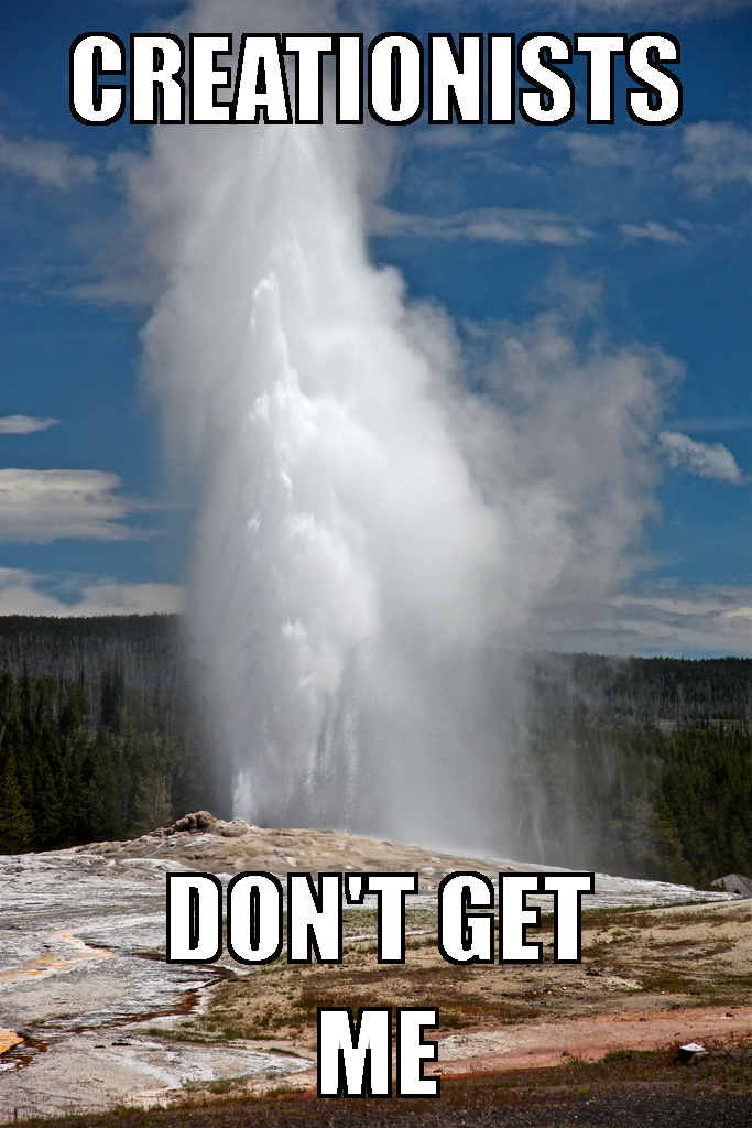 Image shows Old Faithful eruption. Caption says, "Creationists don't get me"