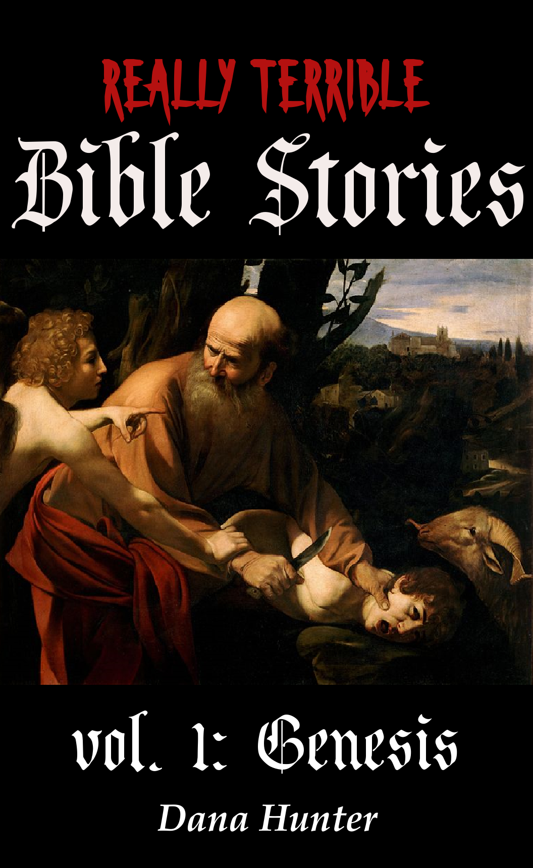 Image is a painting of Abraham, holding a knife to a screaming Isaac's throat, looking incomprehendingly at the cherub that's trying to get his attention. Above is the title Really Terrible Bible Stories. Below is vol. I Genesis, Dana Hunter.