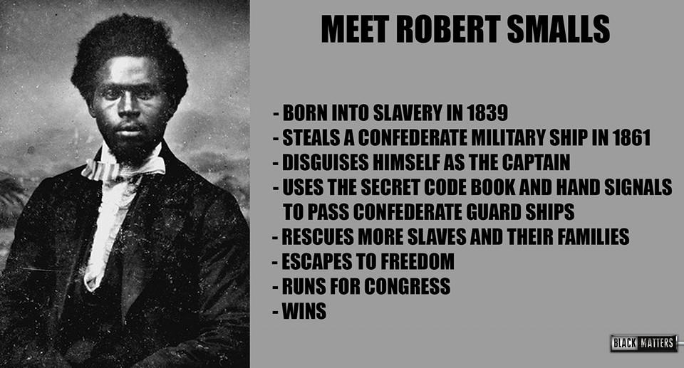 Image shows a photo of Robert Smalls, , an Africian American man wearing a 19th century suit with a ruffled shirt. Caption to the side reads: "Meet Robert Smalls. Born into slavery in 1839. Steals a Confederate military ship in 1861. Disguises himself as the captain. Uses the secret code book and hand signals to pass Confederate guard ships. Rescues more slaves and their families. Escapes to freedom. Runs for Congress. Wins.