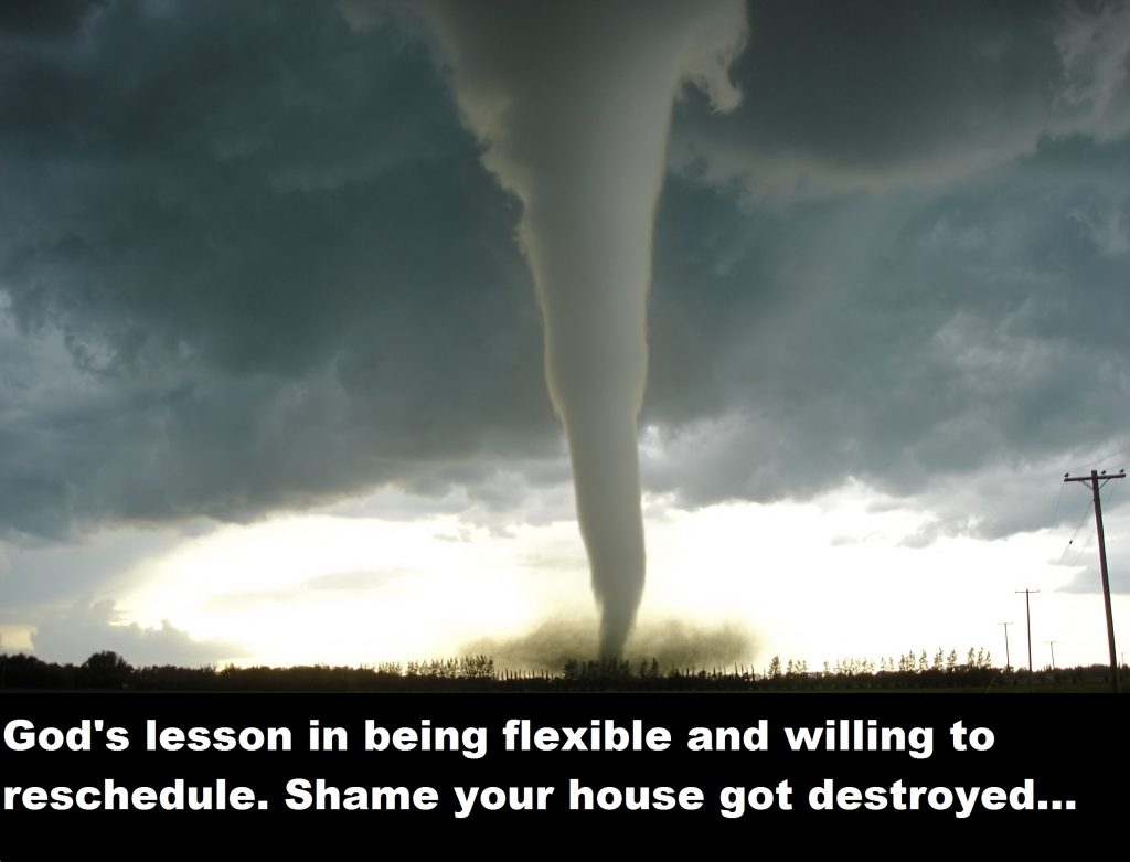 Image shows a tornado touching down. Below, the caption says, "God's lesson in being flexible and willing to reschedule. Shame your house got destroyed..."