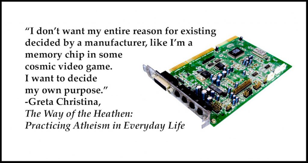 "I don't want my entire reason for existing decided by a manufacturer, like I'm a memory chip in some cosmic video game. I want to decide my own purpose."