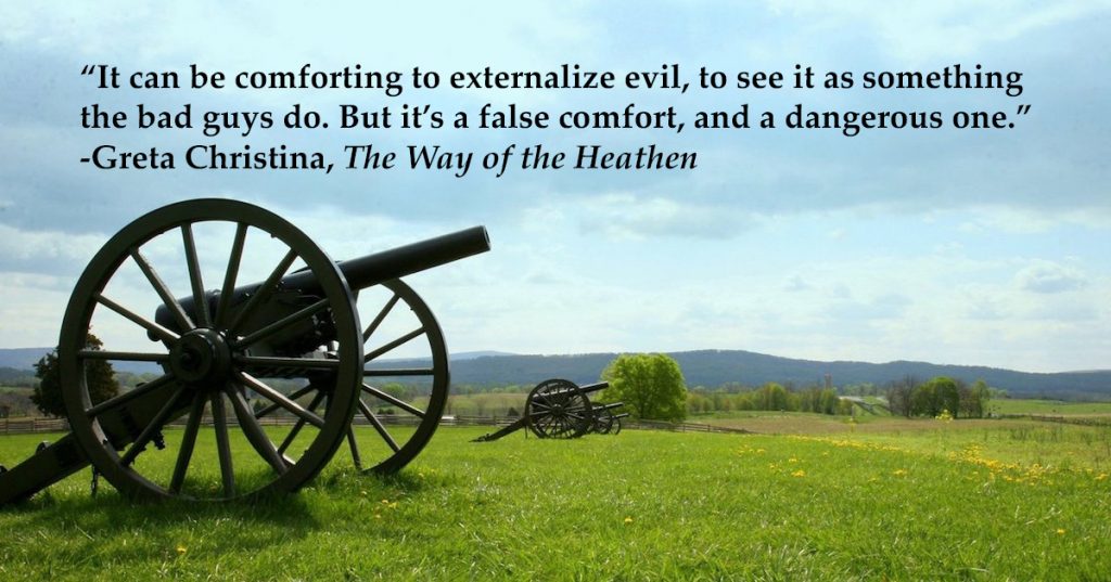 "It can be comforting to externalize evil, to see it as something the bad guys do. But it's a false comfort, and a dangerous one."