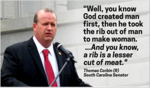 “Well, you know God created man first.... Then he took the rib out of man to make woman. And you know, a rib is a lesser cut of meat.” -- Thomas Corbin (R), South Carolina Senator